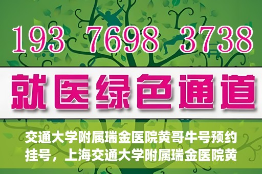 交通大学附属瑞金医院黄哥牛号预约挂号，上海交通大学附属瑞金医院黄哥牛号预约挂号攻略