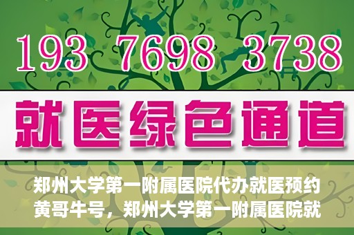 郑州大学第一附属医院代办就医预约黄哥牛号，郑州大学第一附属医院就医预约代办服务，黄哥牛号助您轻松挂号就医