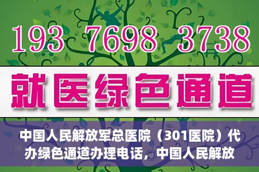 中国人民解放军总医院（301医院）代办绿色通道办理电话，中国人民解放军总医院（301医院）绿色通道办理热线及代办服务详解