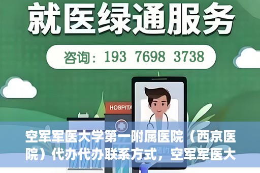 空军军医大学第一附属医院（西京医院）代办代办联系方式，空军军医大学第一附属医院（西京医院）代办服务联系方式揭秘