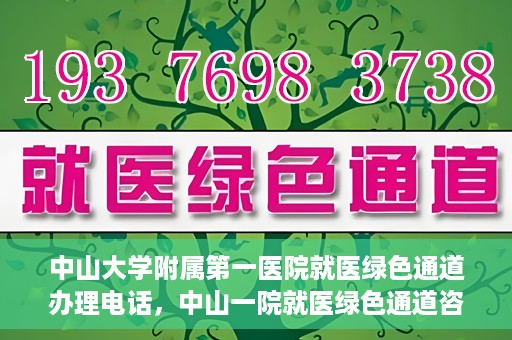 中山大学附属第一医院就医绿色通道办理电话，中山一院就医绿色通道咨询热线及办理指南