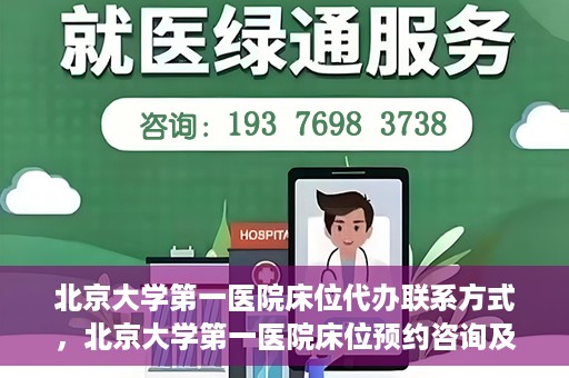 北京大学第一医院床位代办联系方式，北京大学第一医院床位预约咨询及联系方式