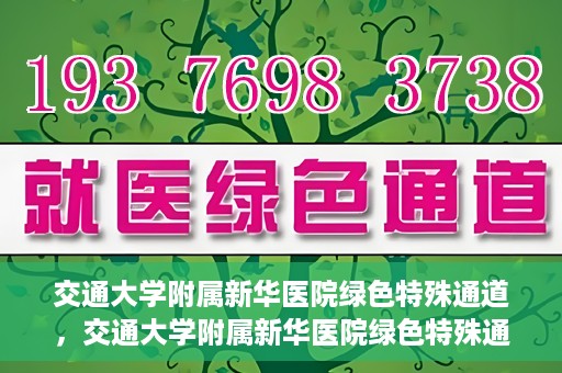 交通大学附属新华医院绿色特殊通道，交通大学附属新华医院绿色特殊通道，打造医疗服务的绿色通道，提升患者就医体验