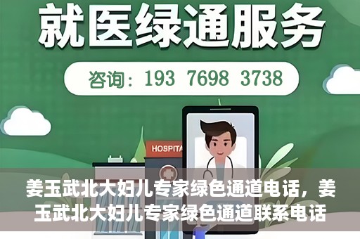 姜玉武北大妇儿专家绿色通道电话，姜玉武北大妇儿专家绿色通道联系电话公布