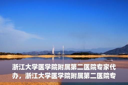 浙江大学医学院附属第二医院专家代办，浙江大学医学院附属第二医院专家代办服务详解