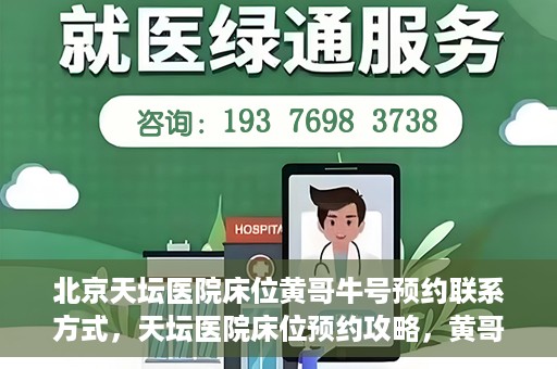 北京天坛医院床位黄哥牛号预约联系方式，天坛医院床位预约攻略，黄哥牛号预约联系方式揭秘