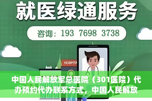 中国人民解放军总医院（301医院）代办预约代办联系方式，中国人民解放军总医院（301医院）预约挂号代办联系方式解析