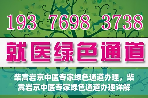 柴嵩岩京中医专家绿色通道办理，柴嵩岩京中医专家绿色通道办理详解