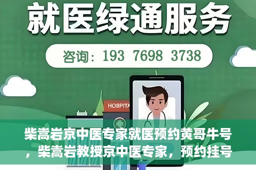 柴嵩岩京中医专家就医预约黄哥牛号，柴嵩岩教授京中医专家，预约挂号攻略及就医指南