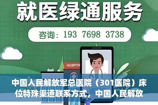 中国人民解放军总医院（301医院）床位特殊渠道联系方式，中国人民解放军总医院（301医院）床位预约及特殊联系方式揭秘