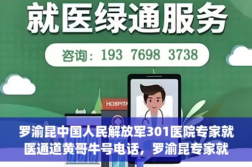罗渝昆中国人民解放军301医院专家就医通道黄哥牛号电话，罗渝昆专家就医通道揭秘，中国人民解放军301医院黄哥牛号电话专线开通