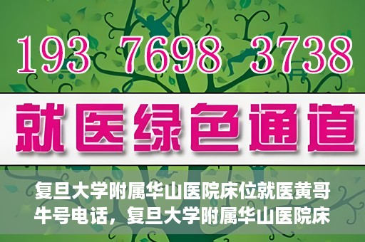 复旦大学附属华山医院床位就医黄哥牛号电话，复旦大学附属华山医院床位预约及黄哥牛号电话就医指南