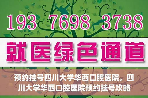 预约挂号四川大学华西口腔医院，四川大学华西口腔医院预约挂号攻略