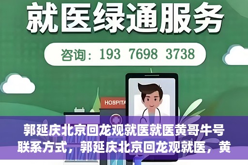 郭延庆北京回龙观就医就医黄哥牛号联系方式，郭延庆北京回龙观就医，黄哥牛号联系方式揭秘