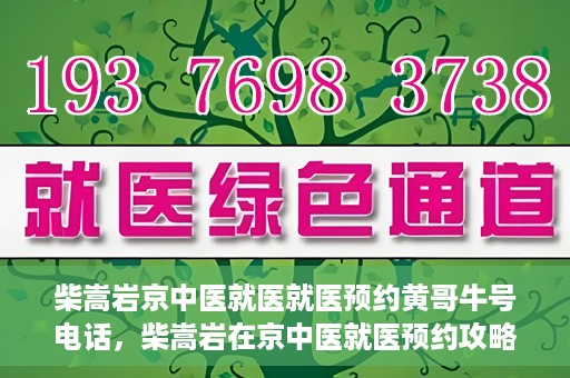 柴嵩岩京中医就医就医预约黄哥牛号电话，柴嵩岩在京中医就医预约攻略，一键拨打黄哥牛号电话轻松预约挂号服务
