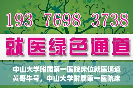 中山大学附属第一医院床位就医通道黄哥牛号，中山大学附属第一医院床位就医绿色通道，黄哥牛号助您快速就医