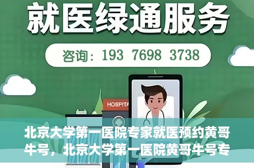 北京大学第一医院专家就医预约黄哥牛号，北京大学第一医院黄哥牛号专家预约攻略