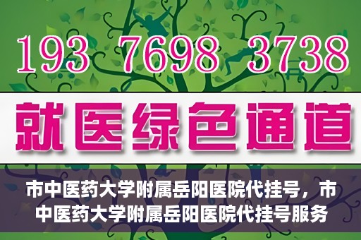 市中医药大学附属岳阳医院代挂号，市中医药大学附属岳阳医院代挂号服务解析