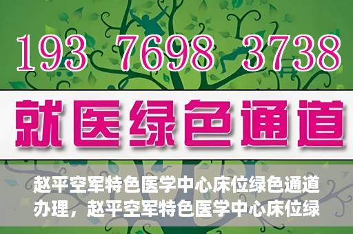 赵平空军特色医学中心床位绿色通道办理，赵平空军特色医学中心床位绿色通道办理详解