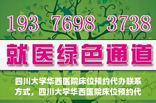四川大学华西医院床位预约代办联系方式，四川大学华西医院床位预约代办服务联系方式揭秘