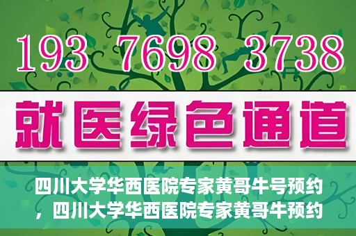 四川大学华西医院专家黄哥牛号预约，四川大学华西医院专家黄哥牛预约挂号攻略