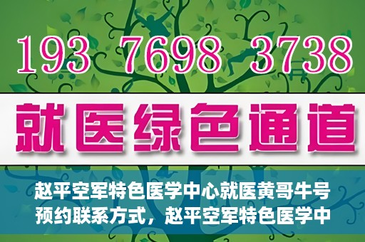 赵平空军特色医学中心就医黄哥牛号预约联系方式，赵平空军特色医学中心就医挂号攻略，黄哥牛号预约联系方式揭秘