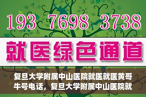 复旦大学附属中山医院就医就医黄哥牛号电话，复旦大学附属中山医院就医咨询黄哥牛热线电话揭秘