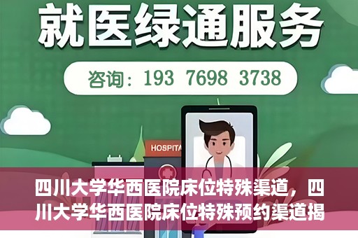 四川大学华西医院床位特殊渠道，四川大学华西医院床位特殊预约渠道揭秘