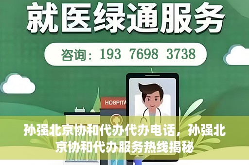 孙强北京协和代办代办电话，孙强北京协和代办服务热线揭秘