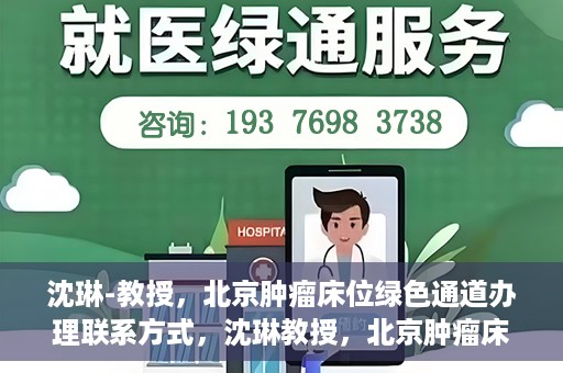 沈琳-教授，北京肿瘤床位绿色通道办理联系方式，沈琳教授，北京肿瘤床位绿色通道联系信息及办理指南