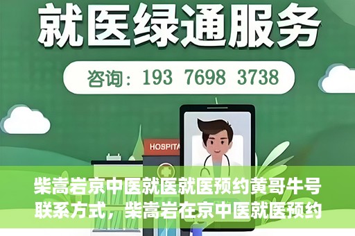 柴嵩岩京中医就医就医预约黄哥牛号联系方式，柴嵩岩在京中医就医预约攻略，黄哥牛号联系方式揭秘
