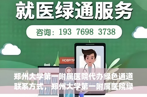 郑州大学第一附属医院代办绿色通道联系方式，郑州大学第一附属医院绿色通道联系方式及代办服务详解