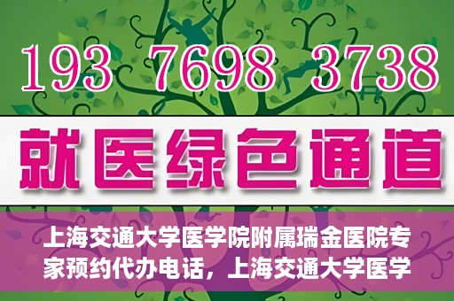 上海交通大学医学院附属瑞金医院专家预约代办电话，上海交通大学医学院附属瑞金医院专家预约代办服务热线