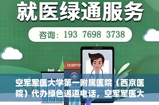空军军医大学第一附属医院（西京医院）代办绿色通道电话，空军军医大学第一附属医院（西京医院）绿色通道电话代办服务详解