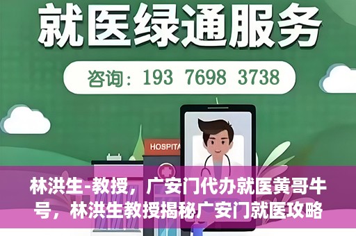林洪生-教授，广安门代办就医黄哥牛号，林洪生教授揭秘广安门就医攻略，黄哥牛号助您便捷挂号就医