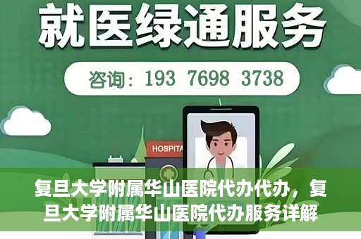 复旦大学附属华山医院代办代办，复旦大学附属华山医院代办服务详解