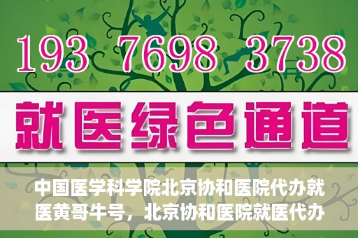 中国医学科学院北京协和医院代办就医黄哥牛号，北京协和医院就医代办专家黄哥牛号解析