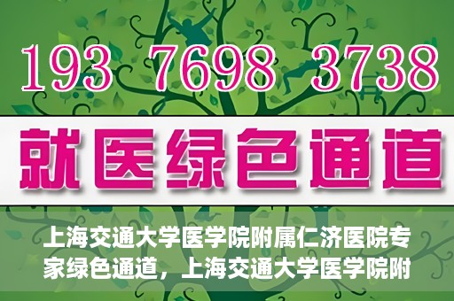 上海交通大学医学院附属仁济医院专家绿色通道，上海交通大学医学院附属仁济医院专家绿色通道，专业医疗服务的快速通道