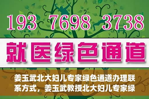 姜玉武北大妇儿专家绿色通道办理联系方式，姜玉武教授北大妇儿专家绿色通道联系方式全解析
