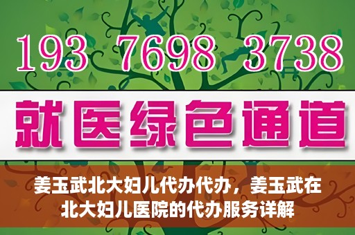 姜玉武北大妇儿代办代办，姜玉武在北大妇儿医院的代办服务详解