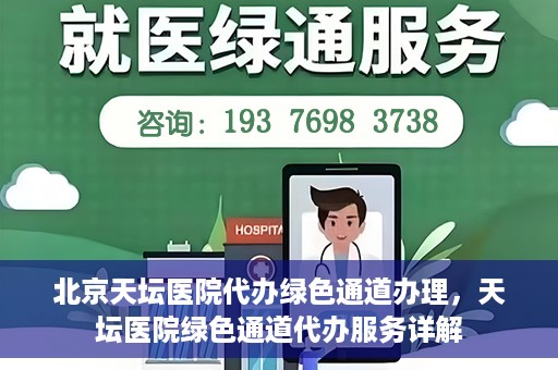 北京天坛医院代办绿色通道办理，天坛医院绿色通道代办服务详解