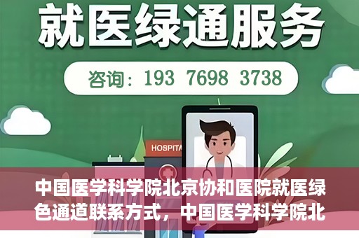 中国医学科学院北京协和医院就医绿色通道联系方式，中国医学科学院北京协和医院就医绿色通道服务热线及联系方式详解