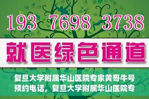 复旦大学附属华山医院专家黄哥牛号预约电话，复旦大学附属华山医院专家黄哥牛号预约专线解读