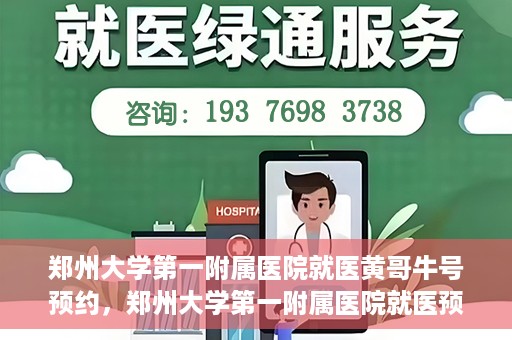 郑州大学第一附属医院就医黄哥牛号预约，郑州大学第一附属医院就医预约攻略，黄哥牛号预约详解