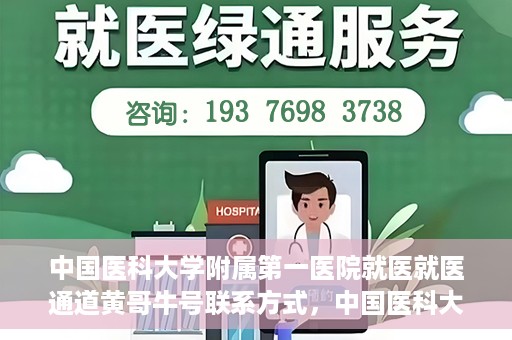 中国医科大学附属第一医院就医就医通道黄哥牛号联系方式，中国医科大学附属第一医院就医通道，黄哥牛号联系方式全解析