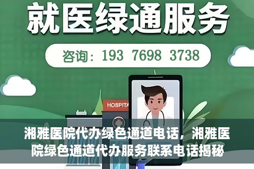 湘雅医院代办绿色通道电话，湘雅医院绿色通道代办服务联系电话揭秘