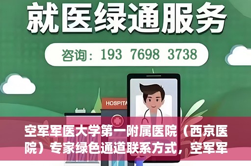 空军军医大学第一附属医院（西京医院）专家绿色通道联系方式，空军军医大学第一附属医院（西京医院）专家绿色通道联系专线解析