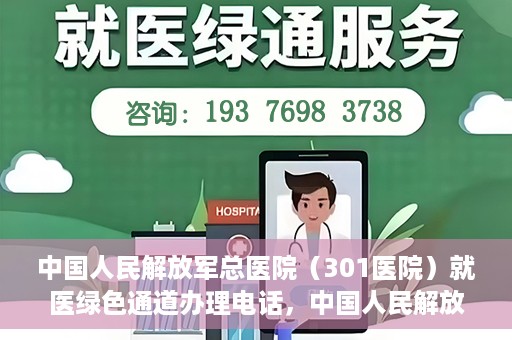 中国人民解放军总医院（301医院）就医绿色通道办理电话，中国人民解放军总医院就医绿色通道办理热线详解