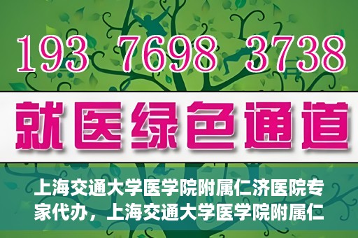 上海交通大学医学院附属仁济医院专家代办，上海交通大学医学院附属仁济医院专家代办服务详解