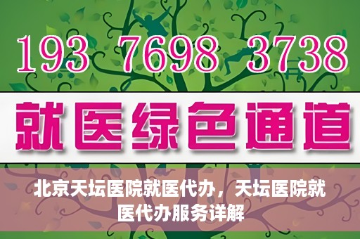 北京天坛医院就医代办，天坛医院就医代办服务详解